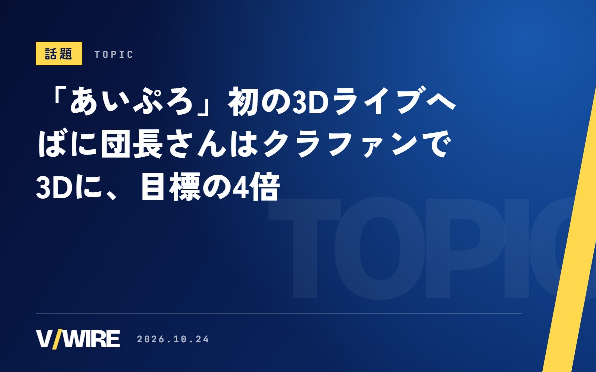 「あいぷろ」が10月24日20時に初の3Dライブ　ばに団長さんはクラファンで3Dに、目標の4倍