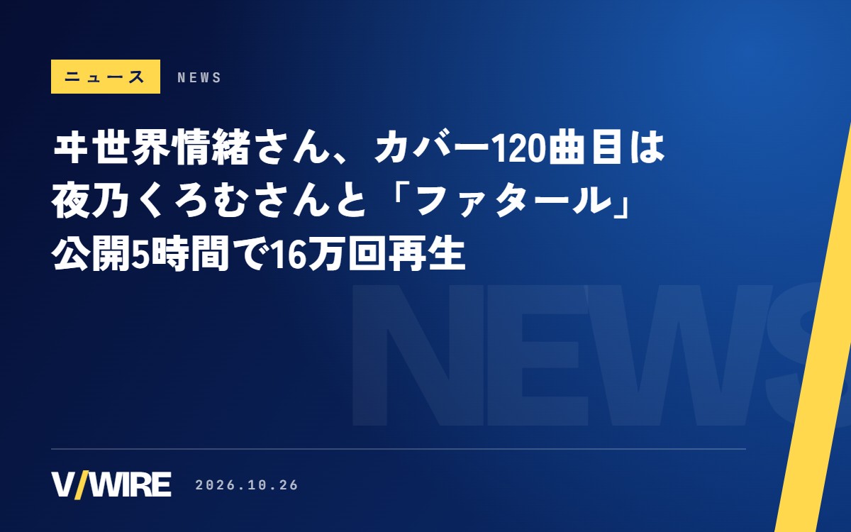 ヰ世界情緒さん、カバー120曲目は夜乃くろむさんと「ファタール」　公開5時間で16万回再生