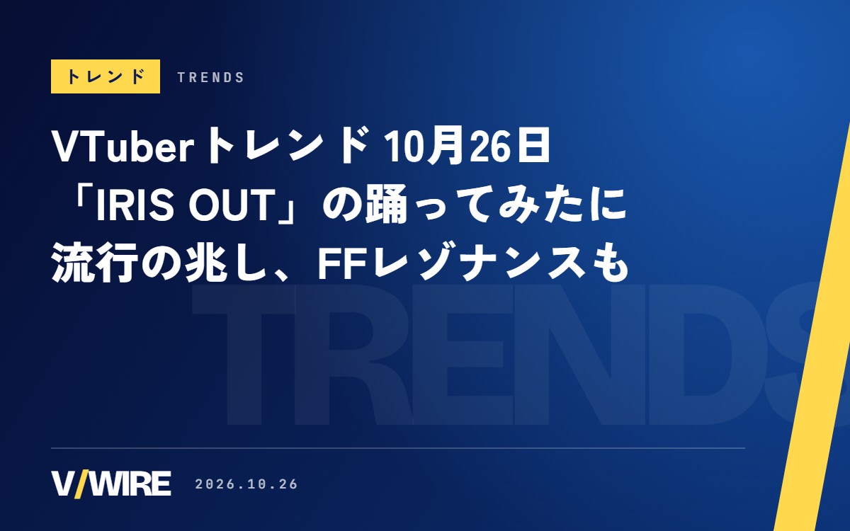VTuberトレンド（10月26日）「IRIS OUT」の踊ってみたに流行の兆し、『FFレゾナンス』も