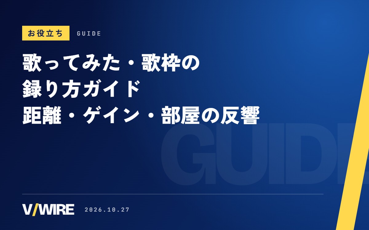 歌ってみた・歌枠の録り方｜マイクとの距離、ポップノイズ、録音レベル、部屋の反響を整える【2026年版】