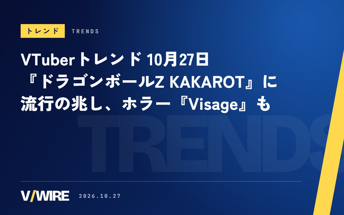 VTuberトレンド（10月27日）『ドラゴンボールZ KAKAROT』に流行の兆し、ホラーの『Visage』も