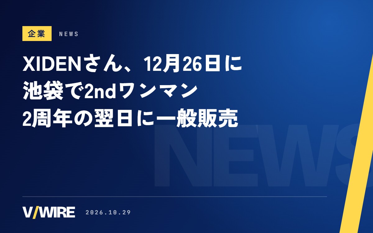 XIDENさん、12月26日に池袋で2ndワンマン　2周年の翌日に一般販売、ワンマンまでに大阪のフェスと3Dゲストも