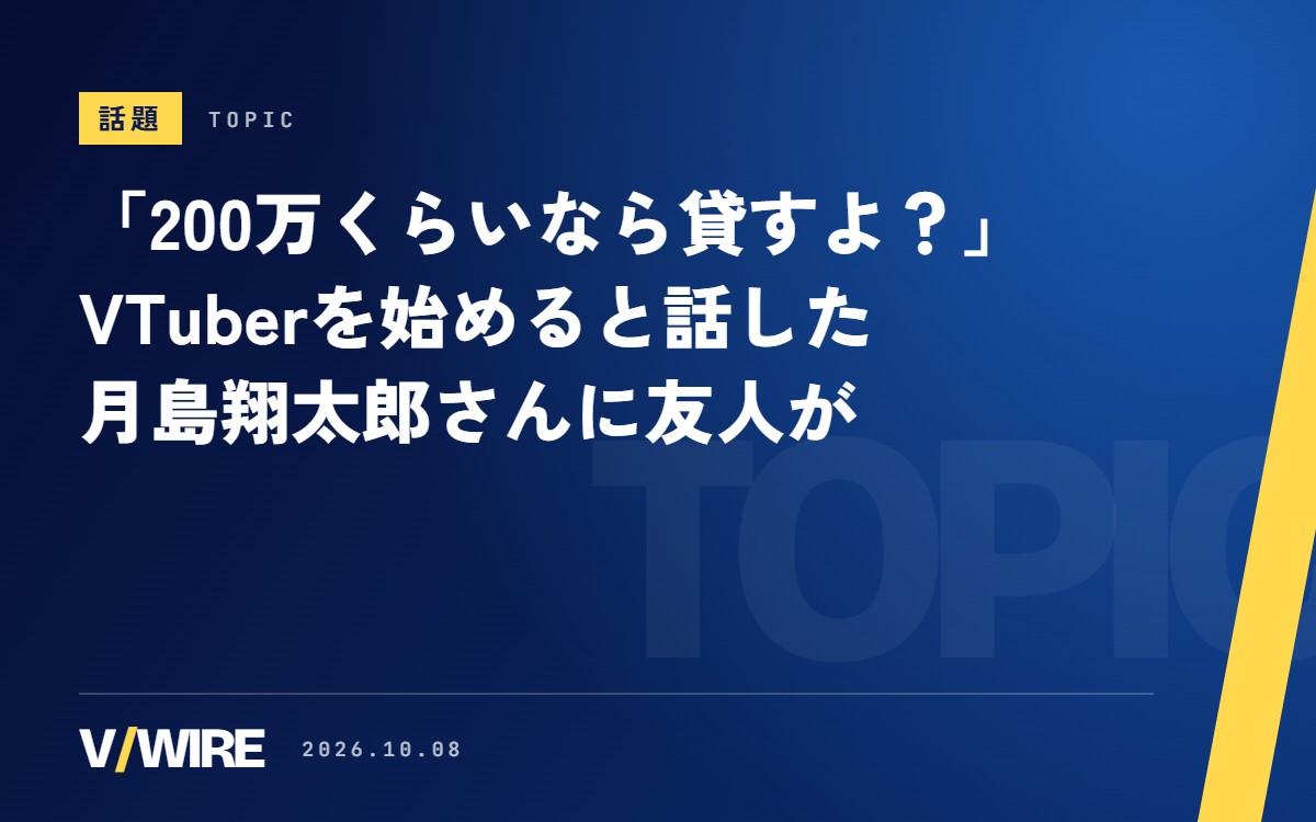 「200万くらいなら貸すよ？」　VTuberを始めると話した月島翔太郎さんに、友人が無利子の申し出